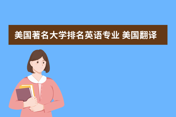 美国著名大学排名英语专业 美国翻译硕士专业九大王牌院校 哪个才是你的菜